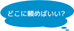 どこに頼めばいい？
